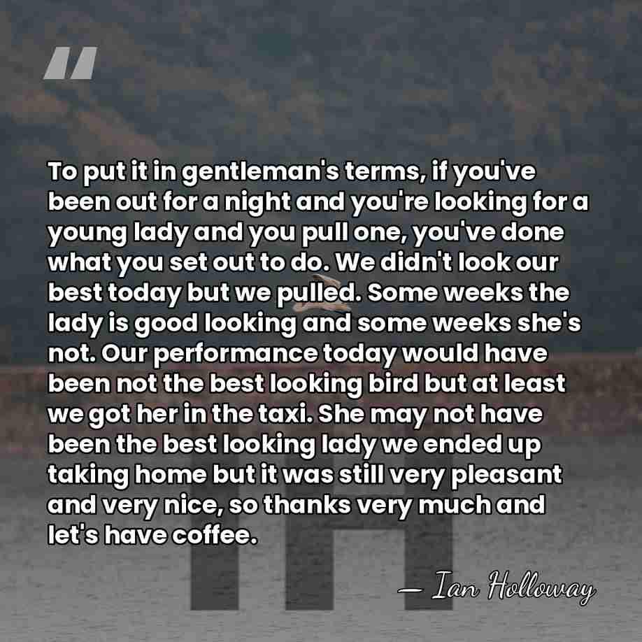 To put it in gentleman's terms, if you've been out for a&hellip; - Ian Holloway