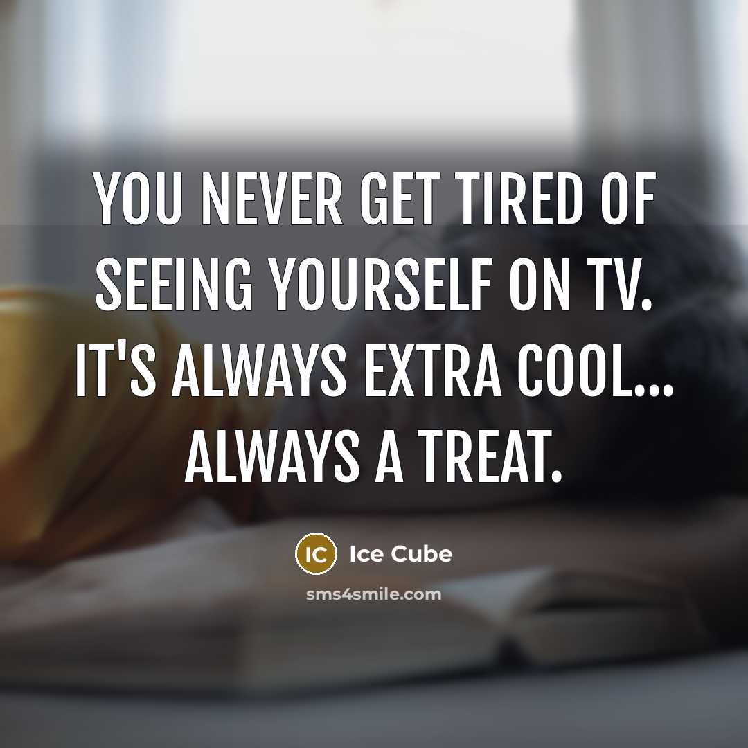 “You never get tired of seeing yourself on TV. It's…” quote by Ice Cube