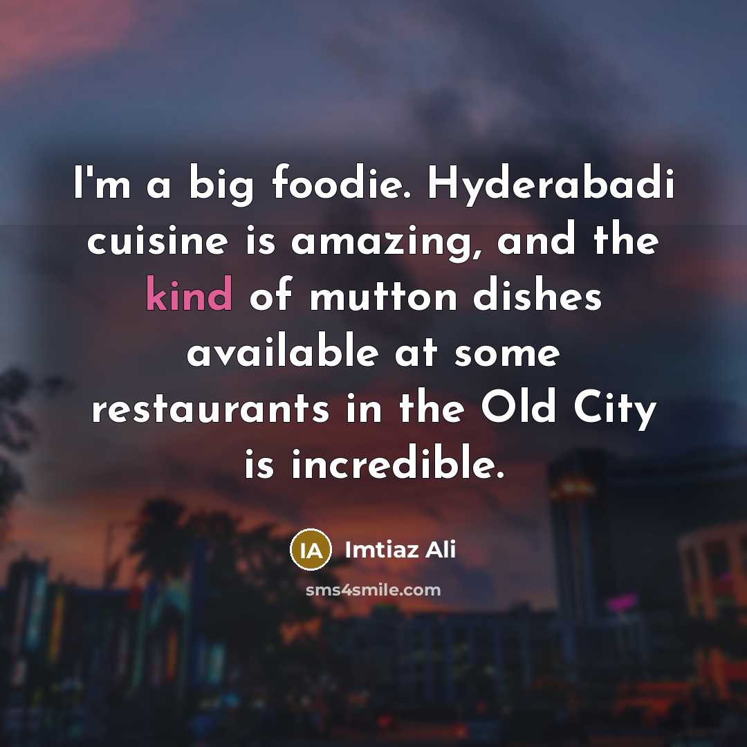 “I'm a big foodie. Hyderabadi cuisine is amazing, and the…” quote by Imtiaz Ali
