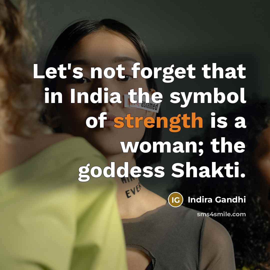 “Let's not forget that in India the symbol of strength is a woman; the goddess Shakti.” quote by Indira Gandhi