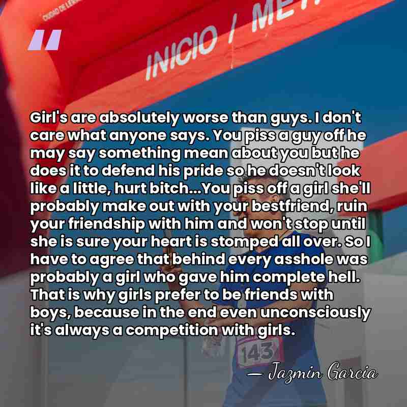 Girl's are absolutely worse than guys. I don't care what anyone says.&hellip; - Jazmin Garcia