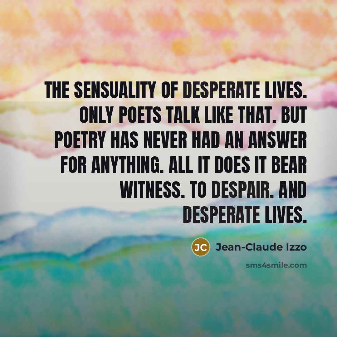 “The sensuality of desperate lives. Only poets talk like that.…” quote by Jean-Claude Izzo