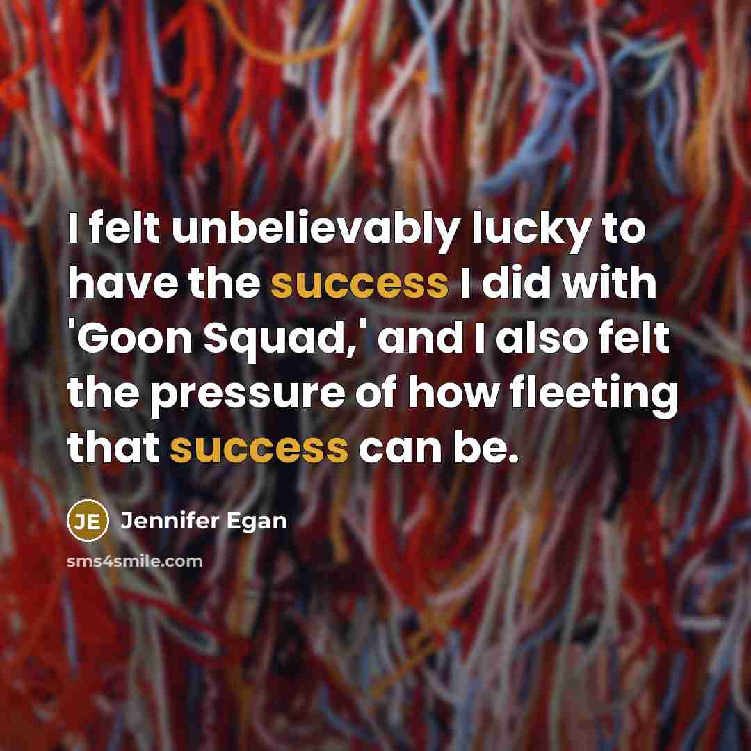 “I felt unbelievably lucky to have the success I did…” quote by Jennifer Egan