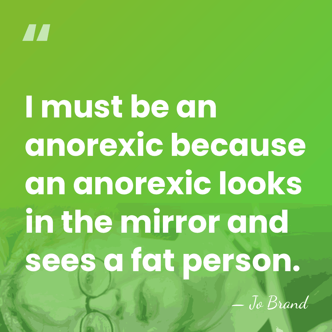 I must be an anorexic because an anorexic looks in the mirror&hellip; - Jo Brand