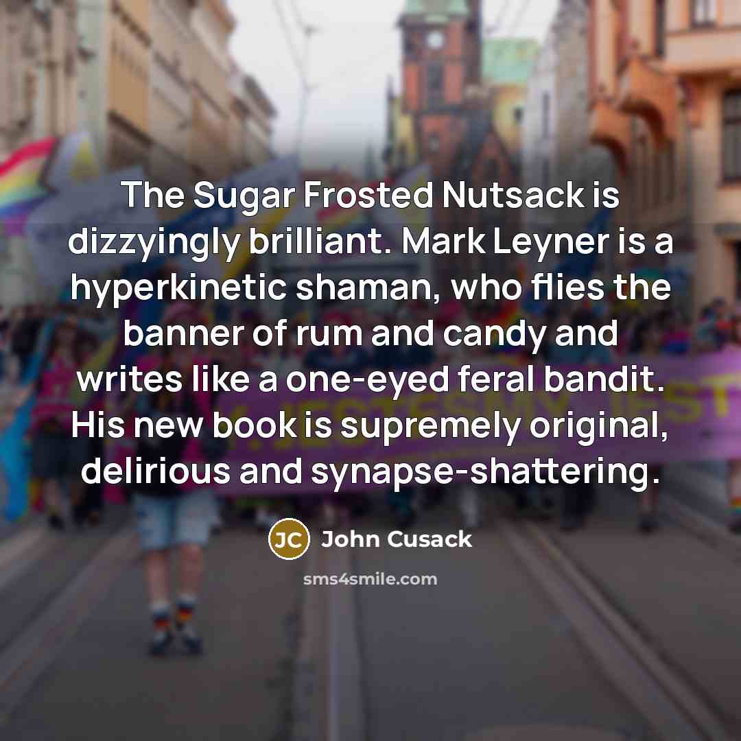 “The Sugar Frosted Nutsack is dizzyingly brilliant. Mark Leyner is…” quote by John Cusack