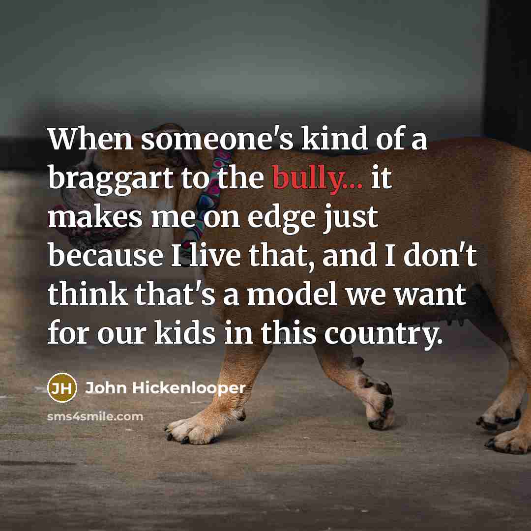 “When someone's kind of a braggart to the bully... it makes me on edge just because I live that, and I don't think that's a model we want for our kids in this country.” quote by John Hickenlooper