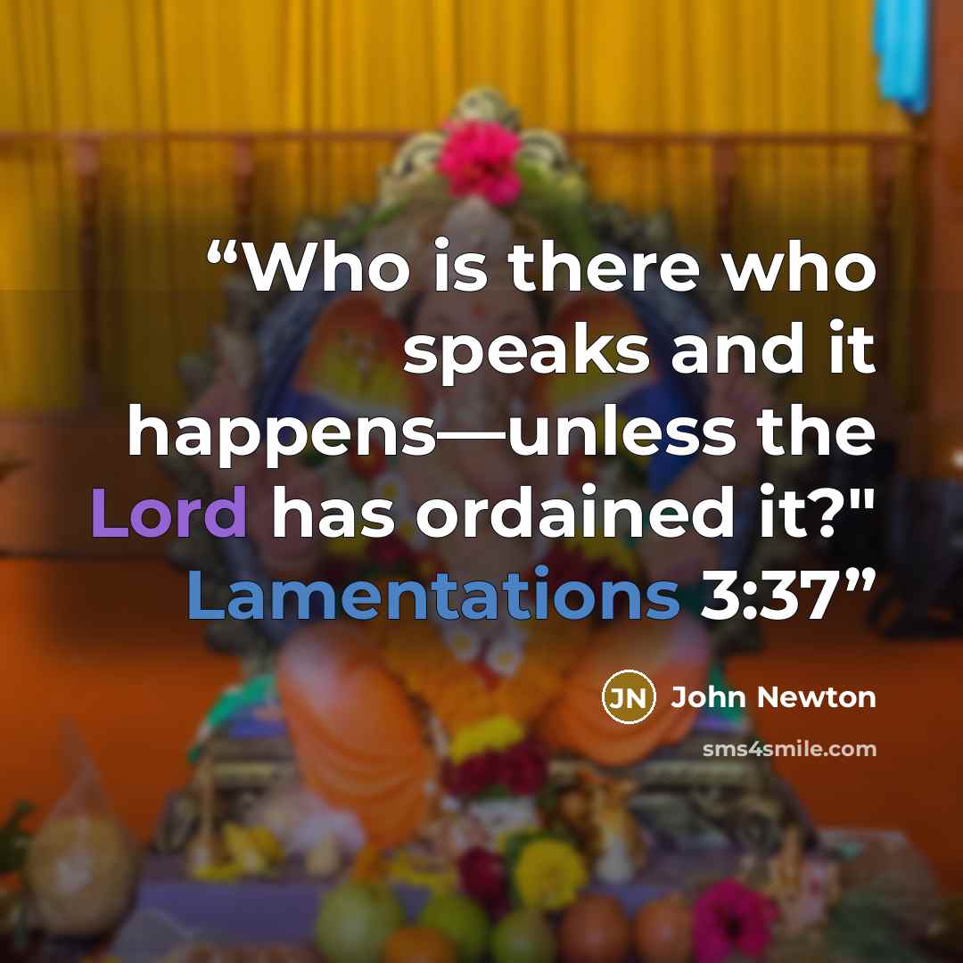 “Who is there who speaks and it happens—unless the Lord has ordained it?" Lamentations 3:37” quote by John Newton