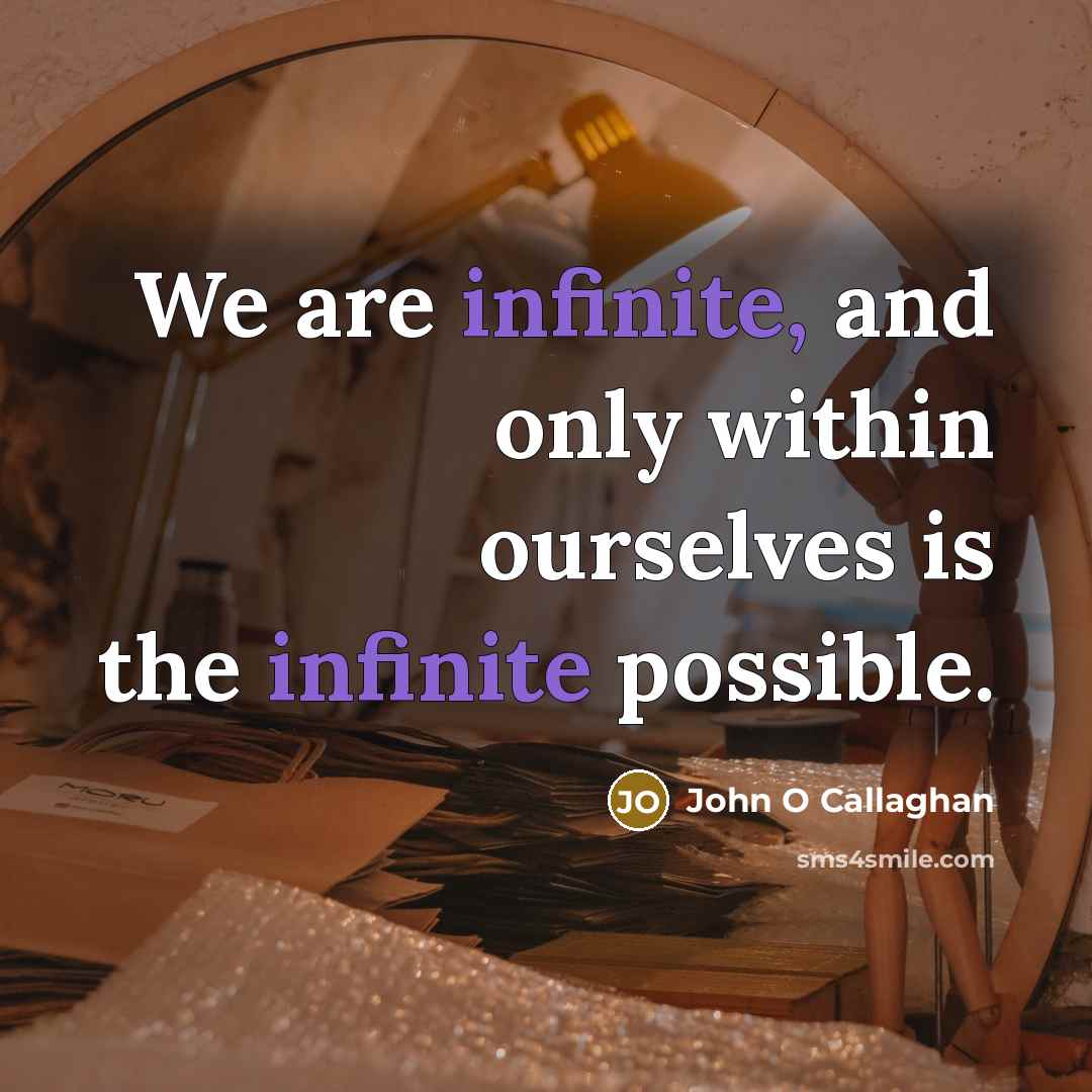 “We are infinite, and only within ourselves is the infinite…” quote by John O Callaghan
