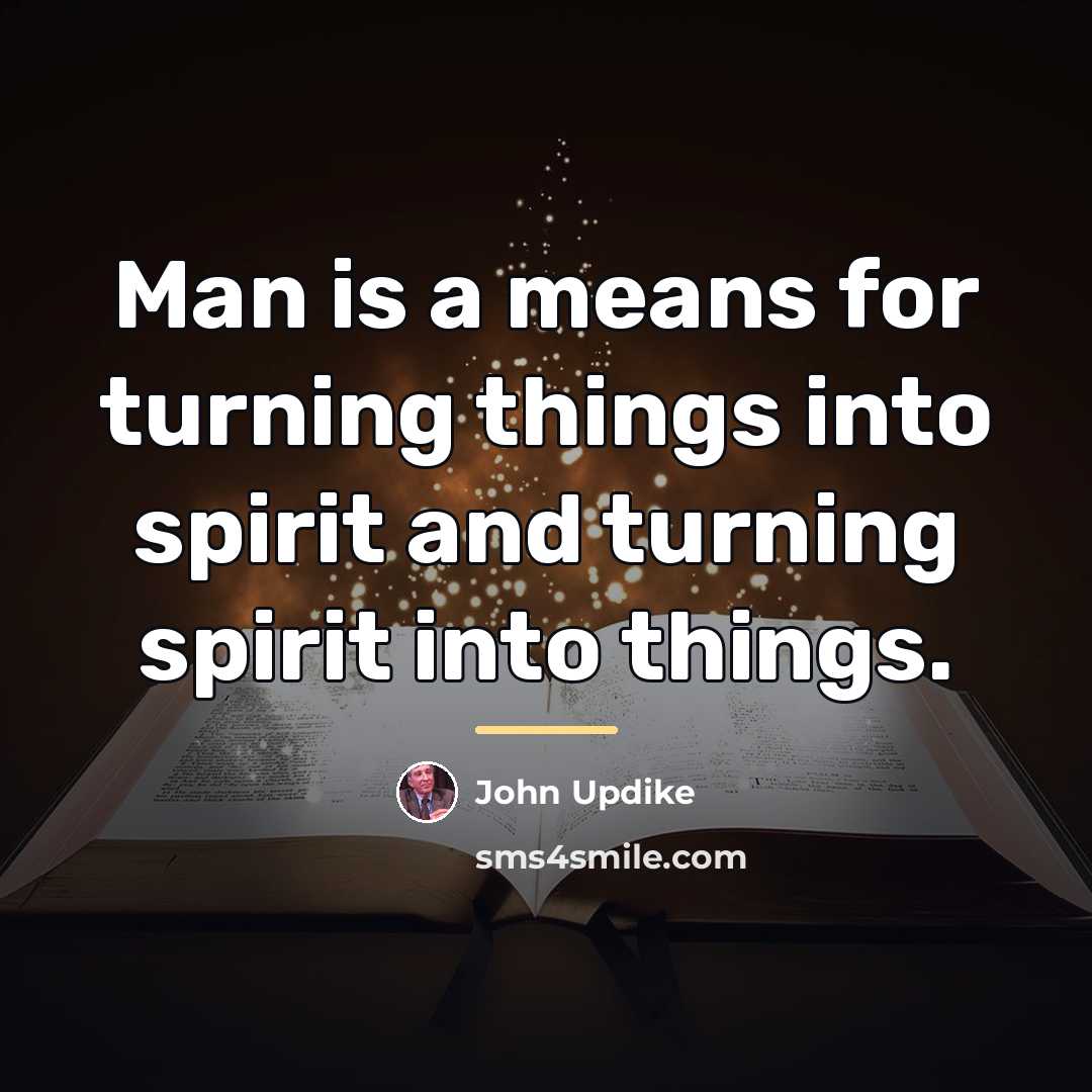 “Man is a means for turning things into spirit and…” quote by John Updike