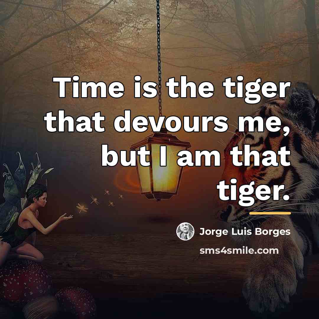 “Time is the tiger that devours me, but I am…” quote by Jorge Luis Borges