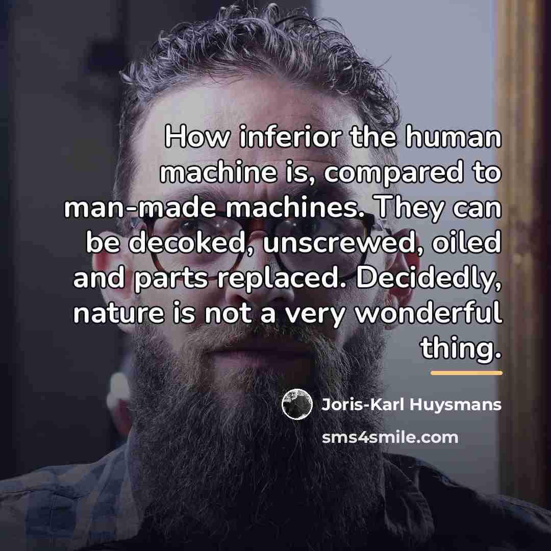 “How inferior the human machine is, compared to man-made machines.…” quote by Joris-Karl Huysmans
