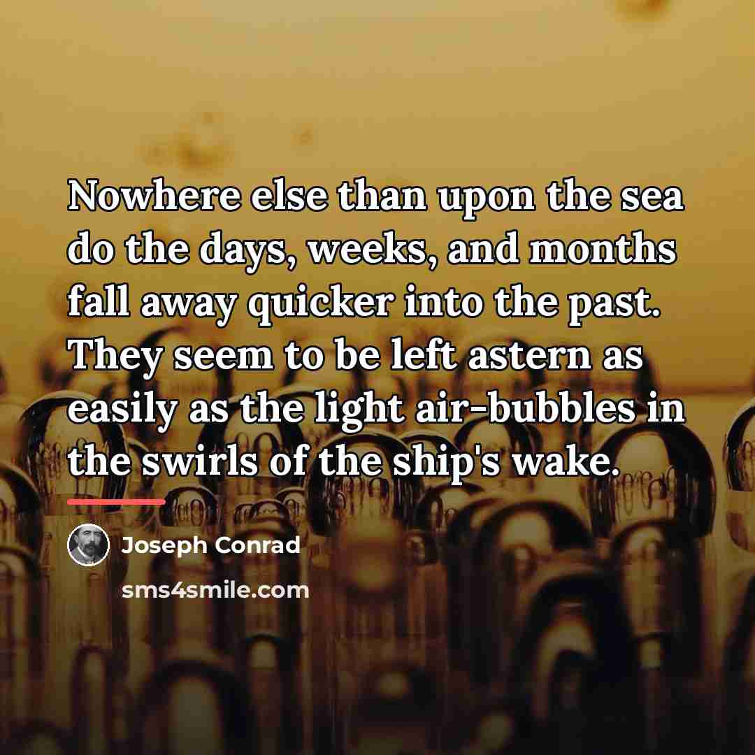 “Nowhere else than upon the sea do the days, weeks,…” quote by Joseph Conrad