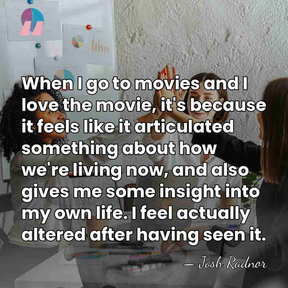 When I go to movies and I love the movie, it's because&hellip; - Josh Radnor