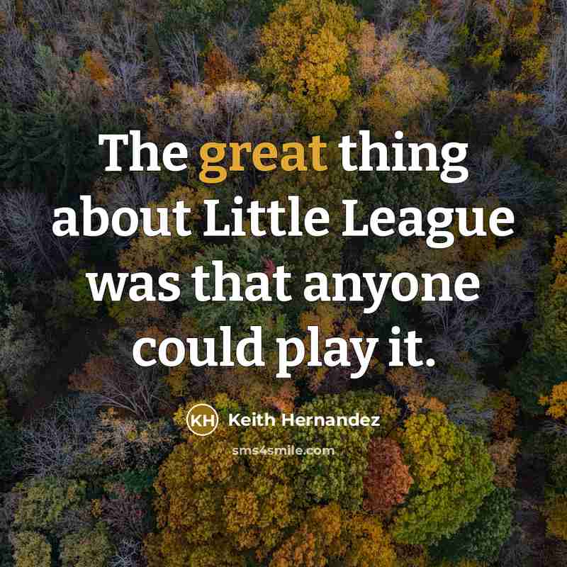 “The great thing about Little League was that anyone could…” quote by Keith Hernandez