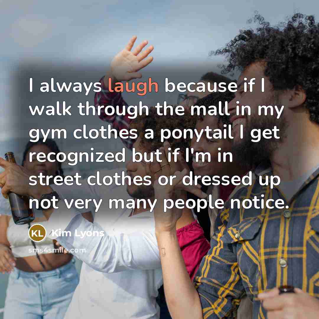“I always laugh because if I walk through the mall…” quote by Kim Lyons