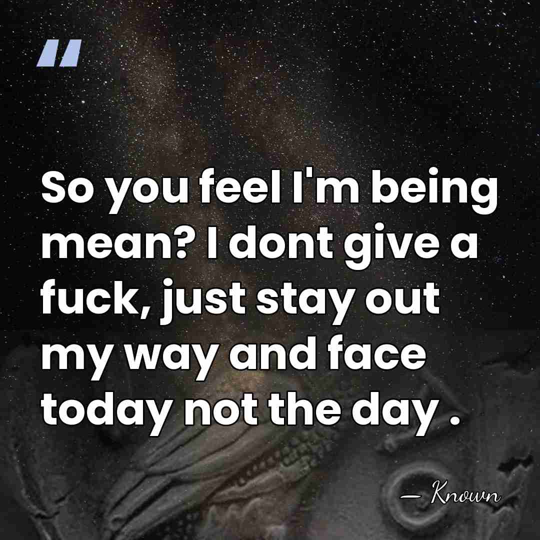 So you feel I'm being mean? I dont give a fuck, just&hellip; - Known