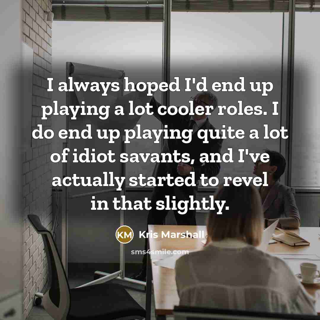 “I always hoped I'd end up playing a lot cooler…” quote by Kris Marshall