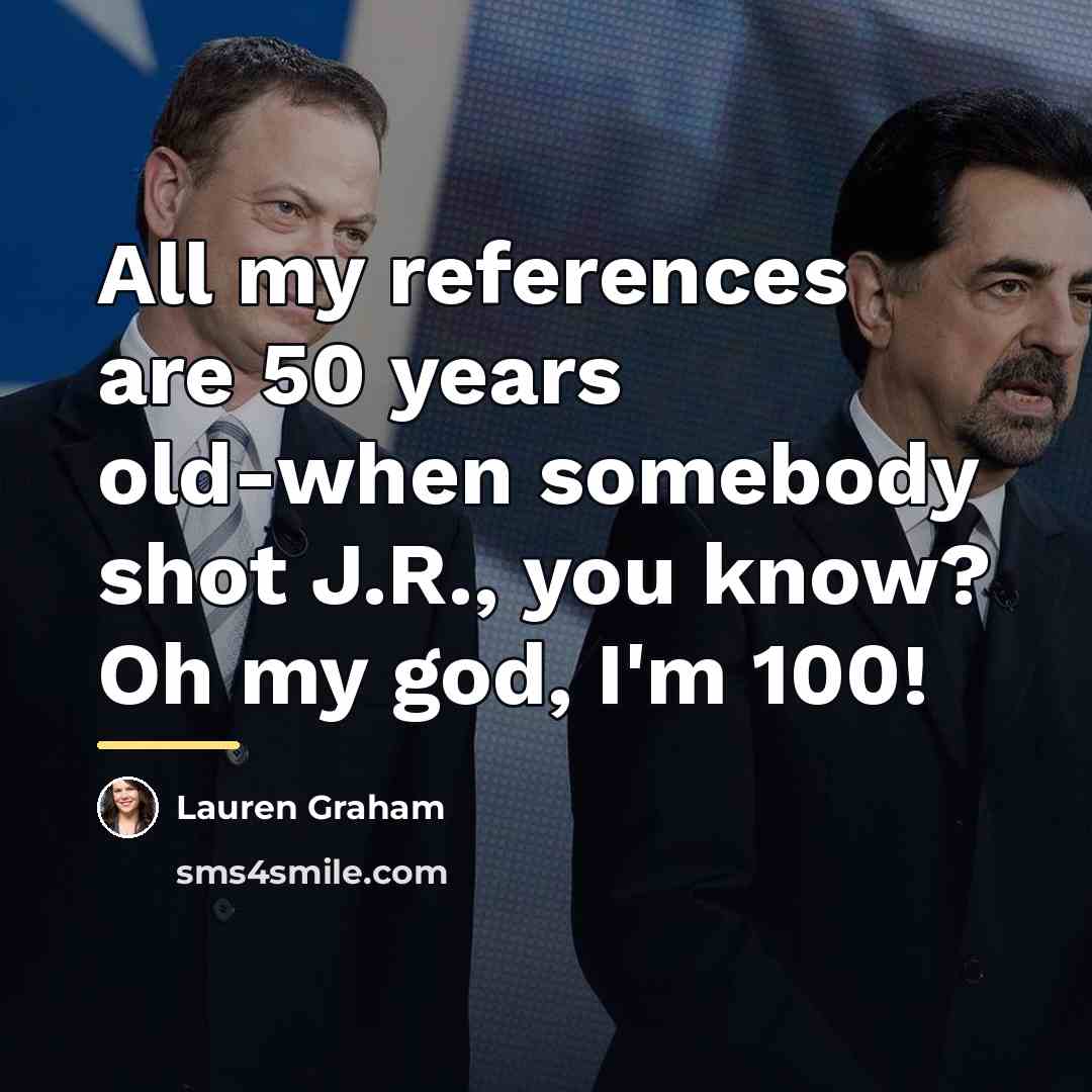 “All my references are 50 years old-when somebody shot J.R.,…” quote by Lauren Graham
