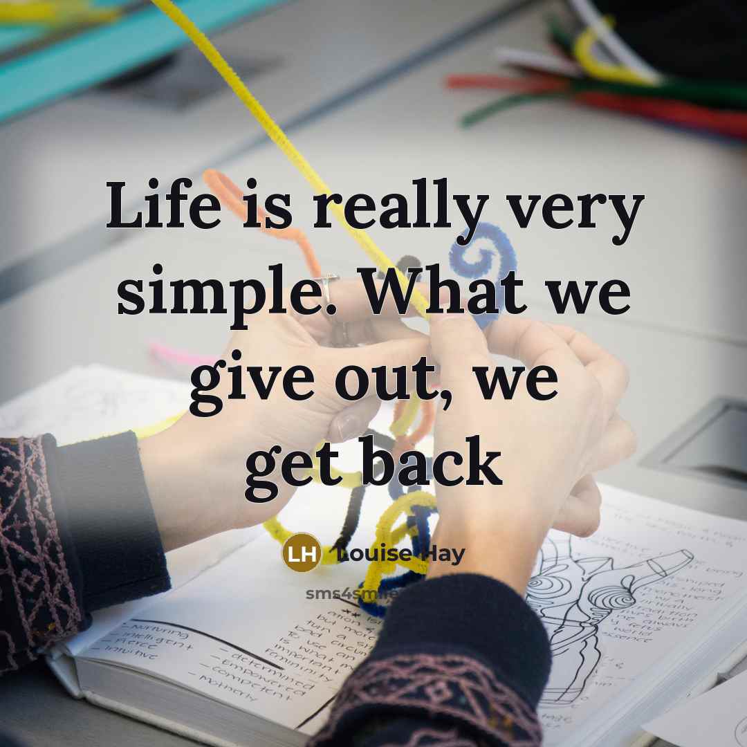 “Life is really very simple. What we give out, we…” quote by Louise Hay