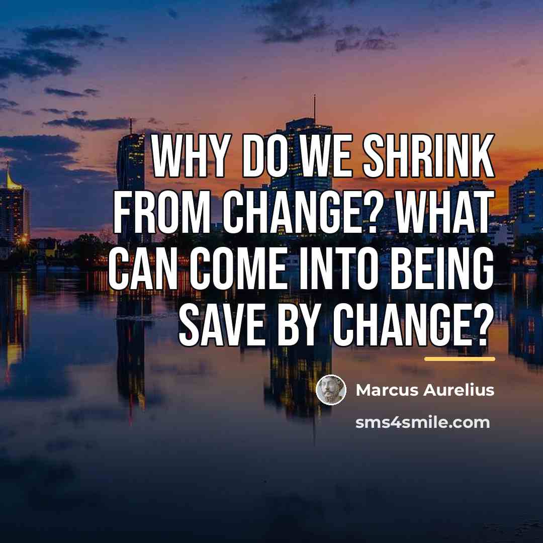 “Why do we shrink from change? What can come into…” quote by Marcus Aurelius