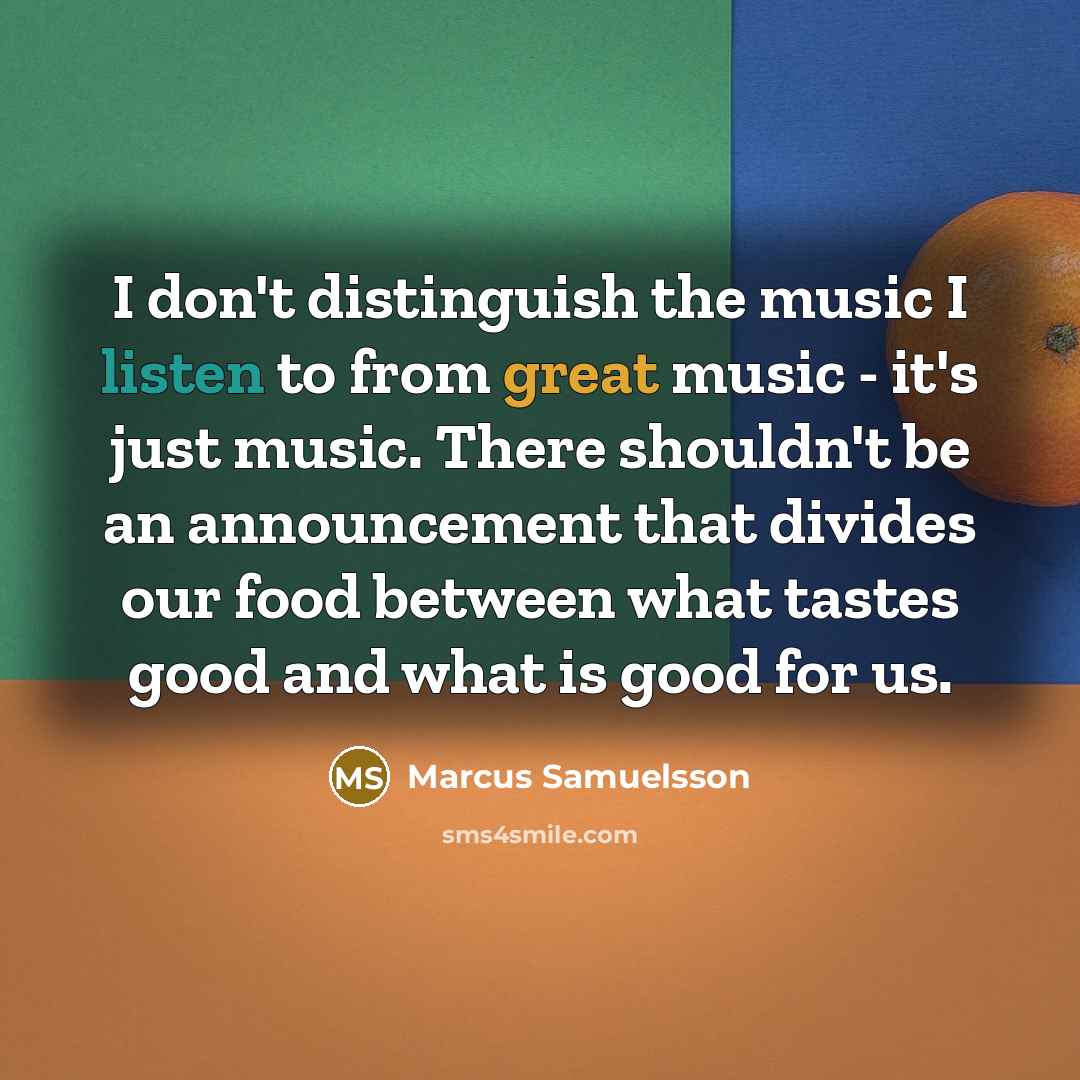 “I don't distinguish the music I listen to from great…” quote by Marcus Samuelsson