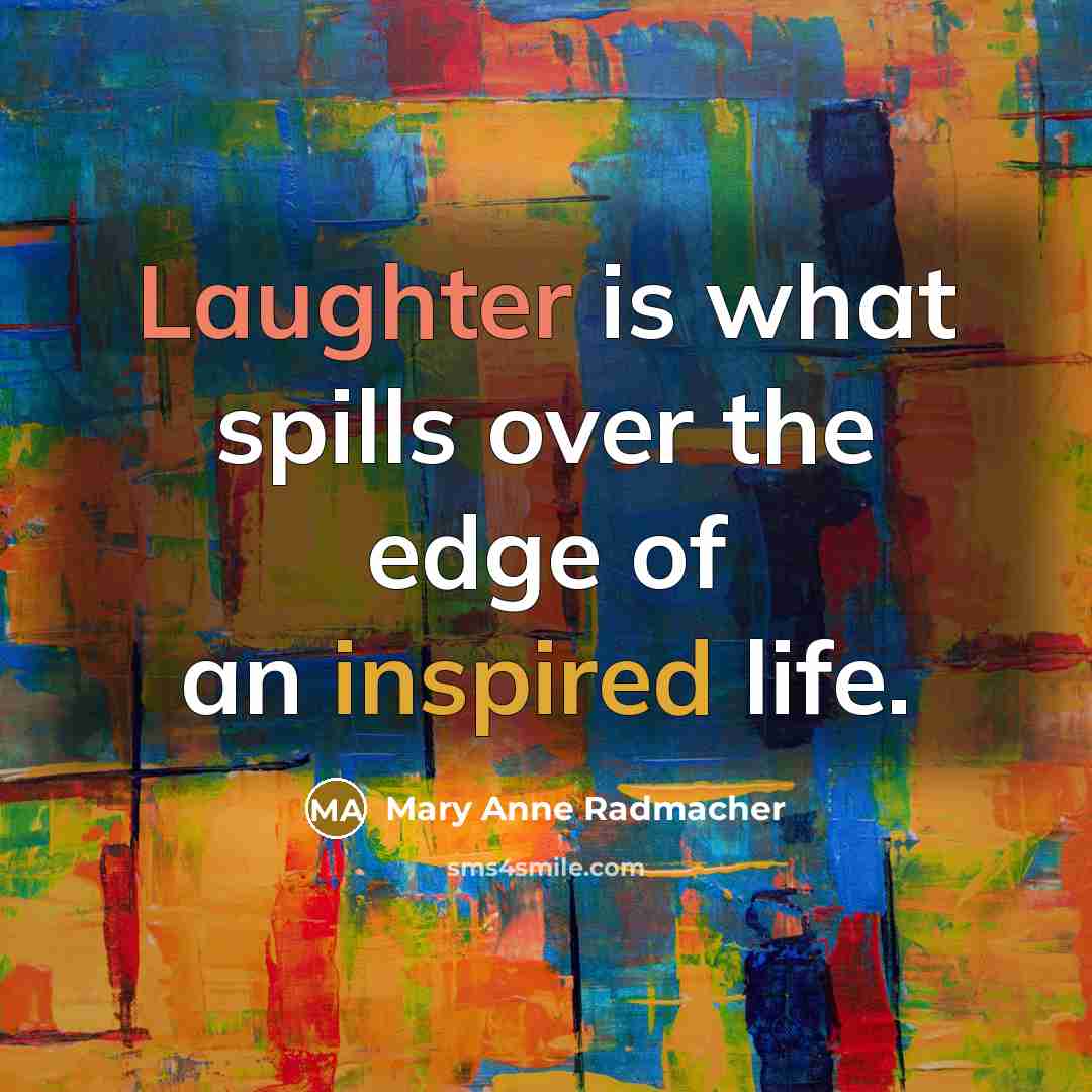 “Laughter is what spills over the edge of an inspired life.” quote by Mary Anne Radmacher