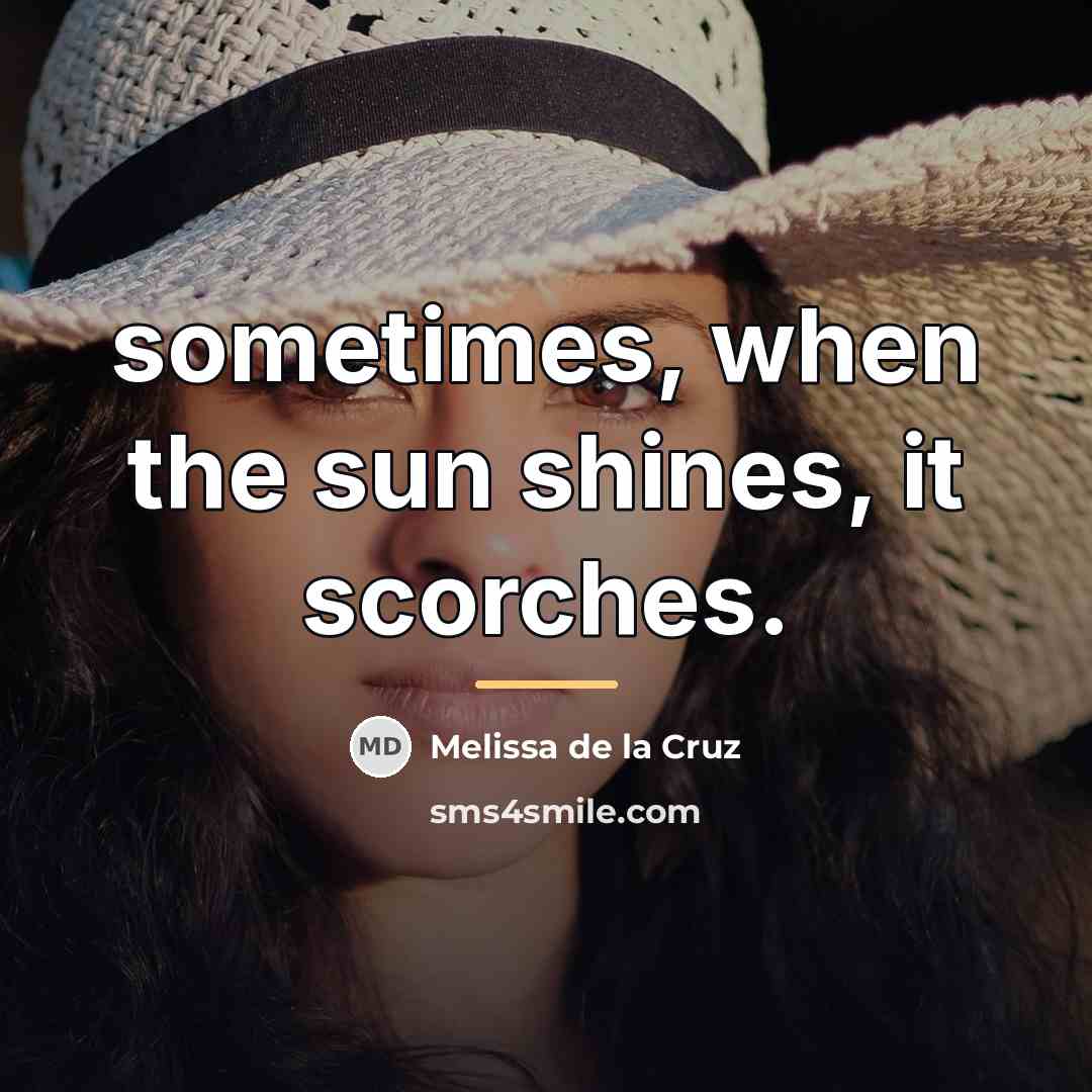 “sometimes, when the sun shines, it scorches.…” quote by Melissa de la Cruz