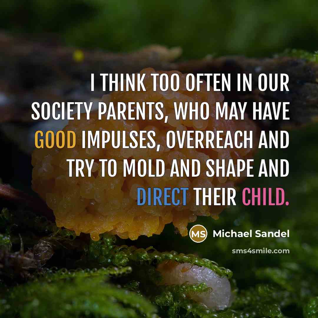 “I think too often in our society parents, who may…” quote by Michael Sandel