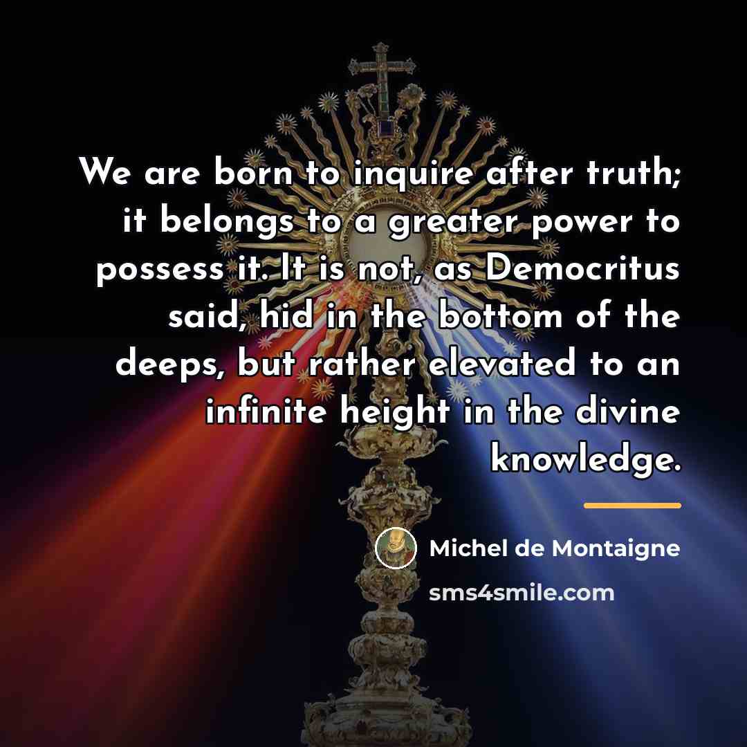 “We are born to inquire after truth; it belongs to…” quote by Michel de Montaigne