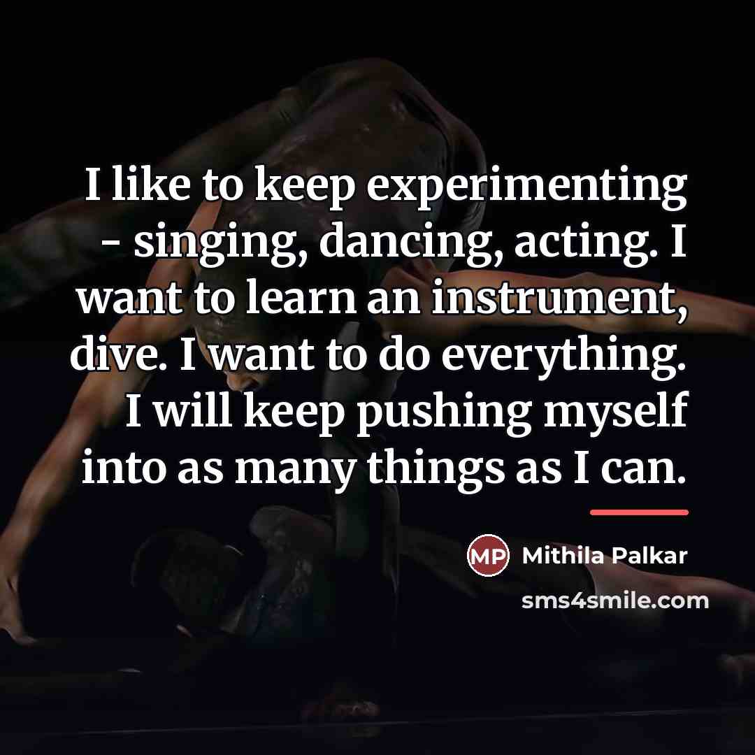 “I like to keep experimenting - singing, dancing, acting. I…” quote by Mithila Palkar