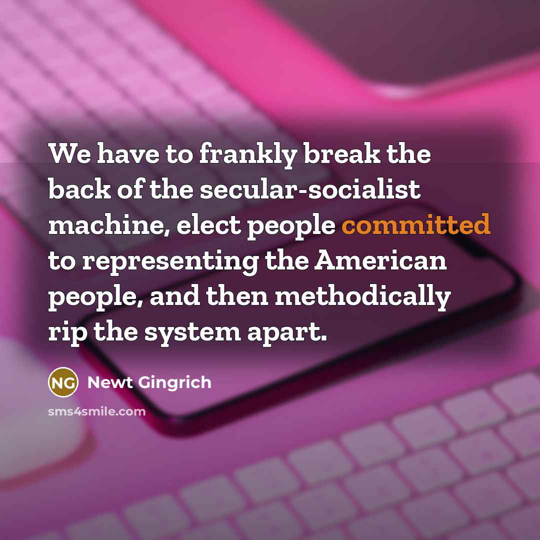 “We have to frankly break the back of the secular-socialist…” quote by Newt Gingrich