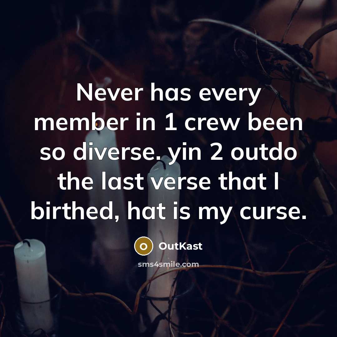 “Never has every member in 1 crew been so diverse. yin 2 outdo the last verse that I birthed, hat is my curse.” quote by Outkast