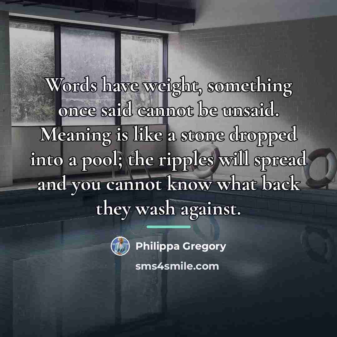 “Words have weight, something once said cannot be unsaid. Meaning…” quote by Philippa Gregory