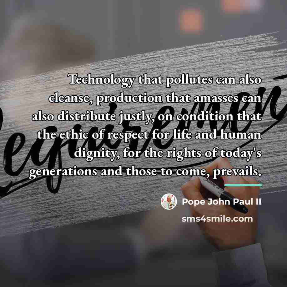 “Technology that pollutes can also cleanse, production that amasses can…” quote by Pope John Paul II