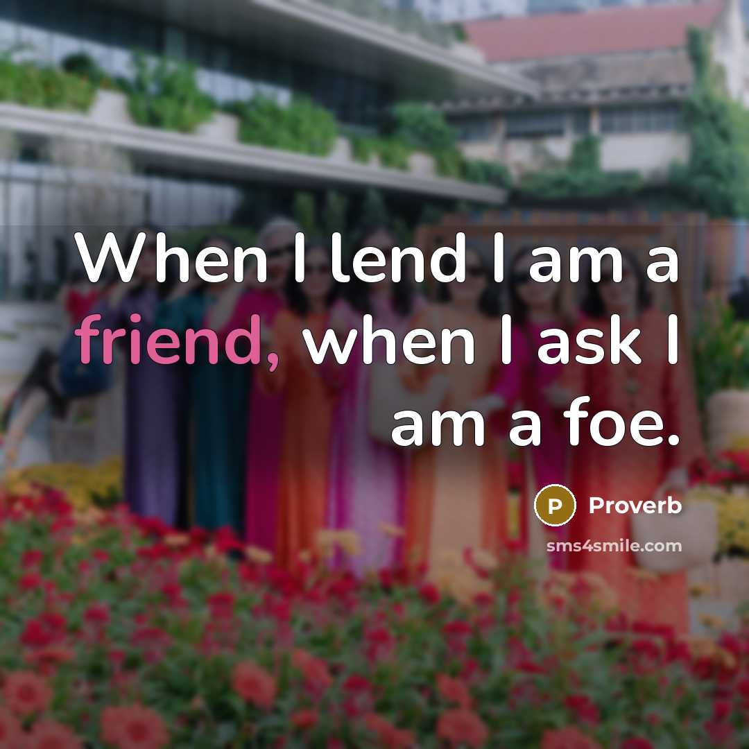 “When I lend I am a friend, when I ask…” quote by Proverb