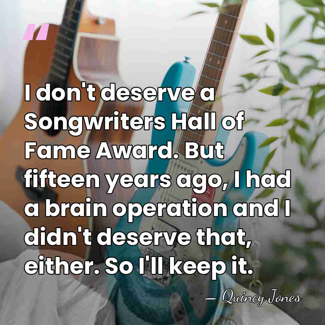 I don't deserve a Songwriters Hall of Fame Award. But fifteen years&hellip; - Quincy Jones
