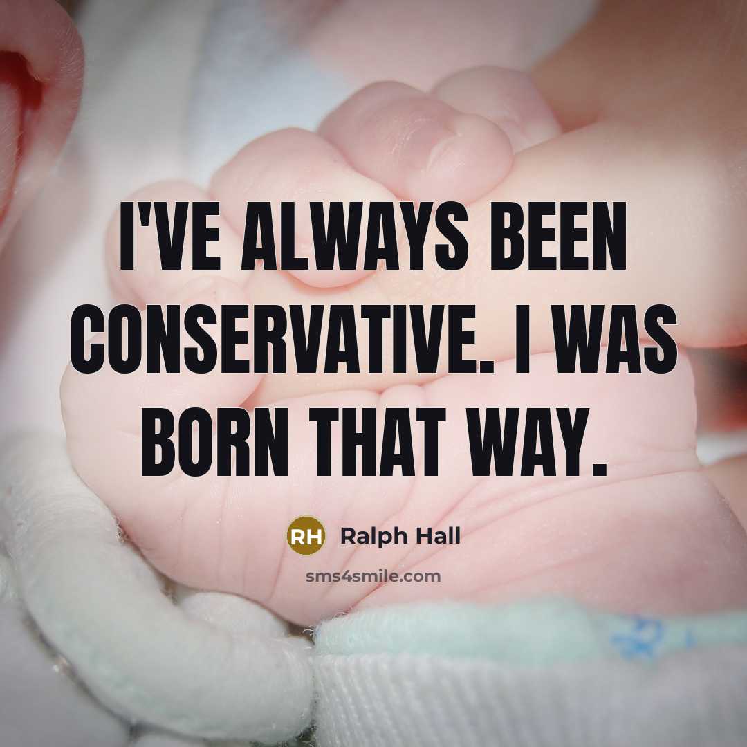 “I've always been conservative. I was born that way.…” quote by Ralph Hall