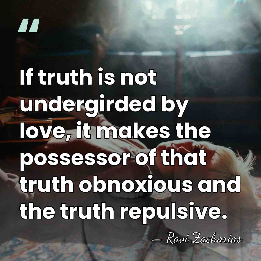 If truth is not undergirded by love, it makes the possessor of&hellip; - Ravi Zacharias
