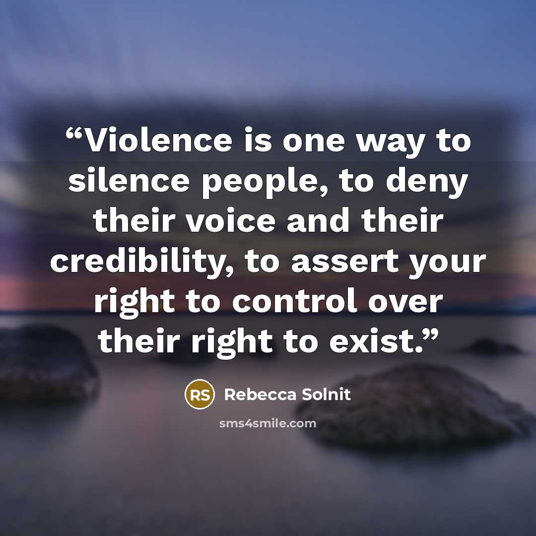“Violence is one way to silence people, to deny their voice and their credibility, to assert your right to control over their right to exist.” quote by Rebecca Solnit