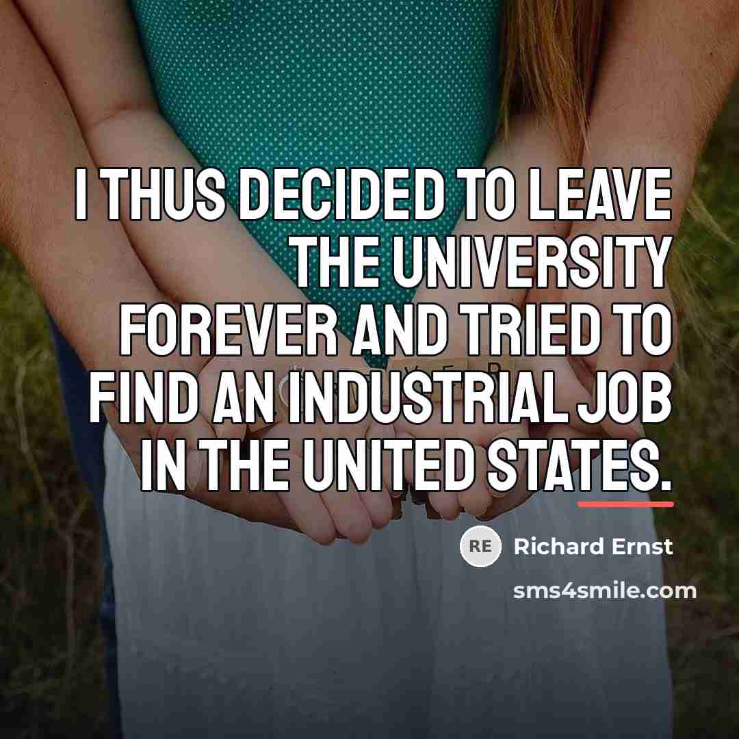 “I thus decided to leave the university forever and tried…” quote by Richard Ernst