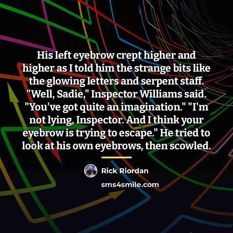 “His left eyebrow crept higher and higher as I told…” quote by Rick Riordan