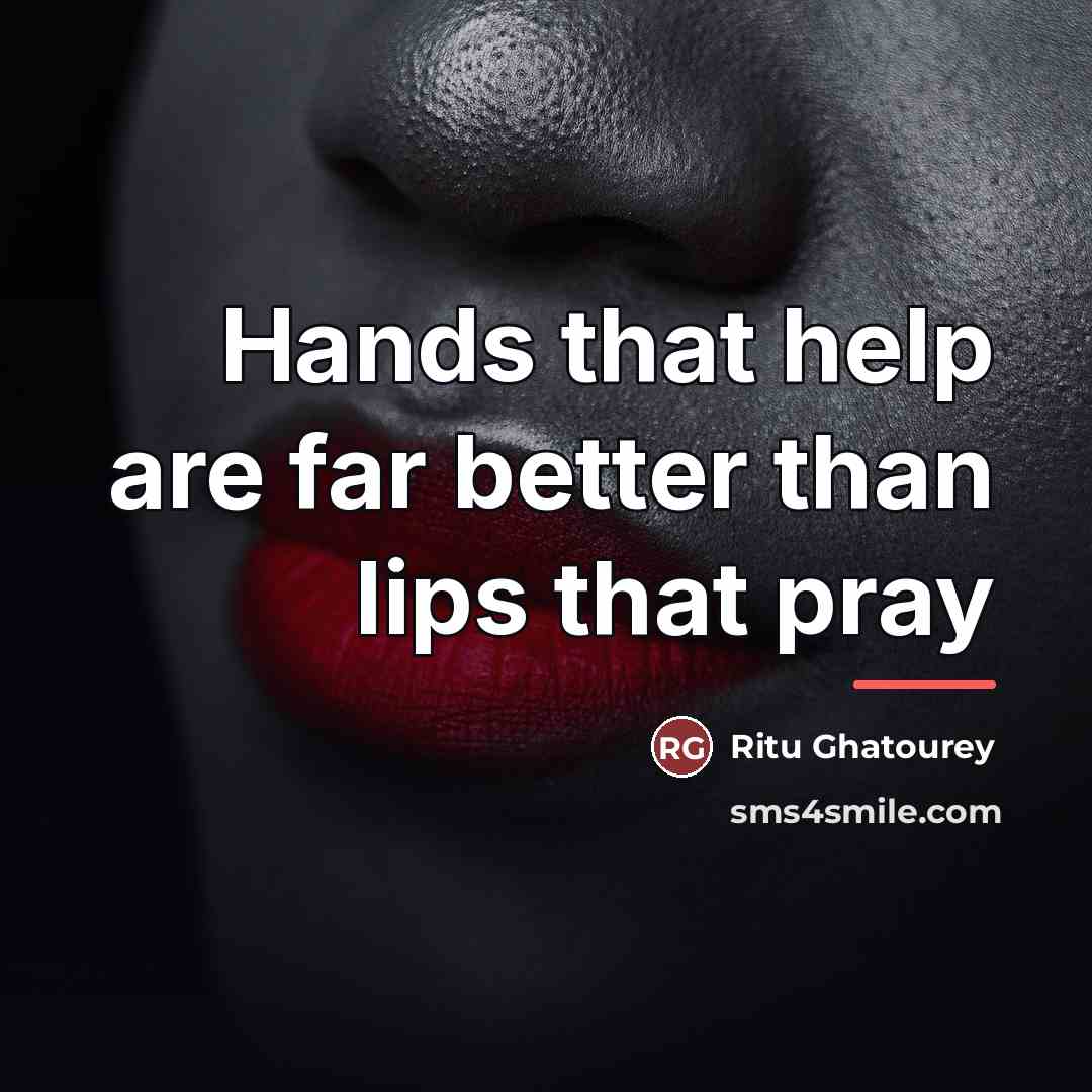 “Hands that help are far better than lips that pray…” quote by Ritu Ghatourey
