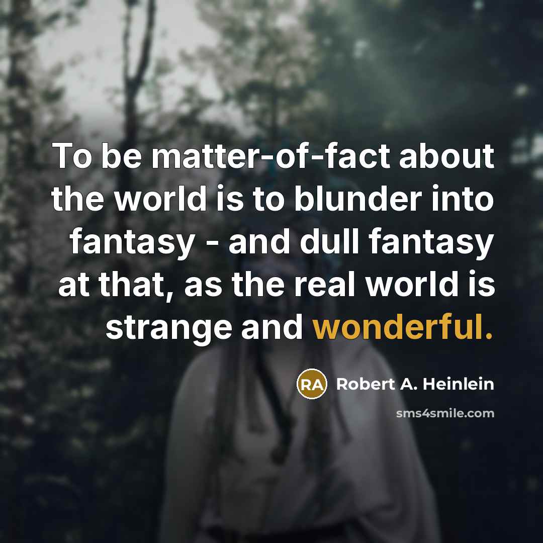“To be matter-of-fact about the world is to blunder into…” quote by Robert A. Heinlein