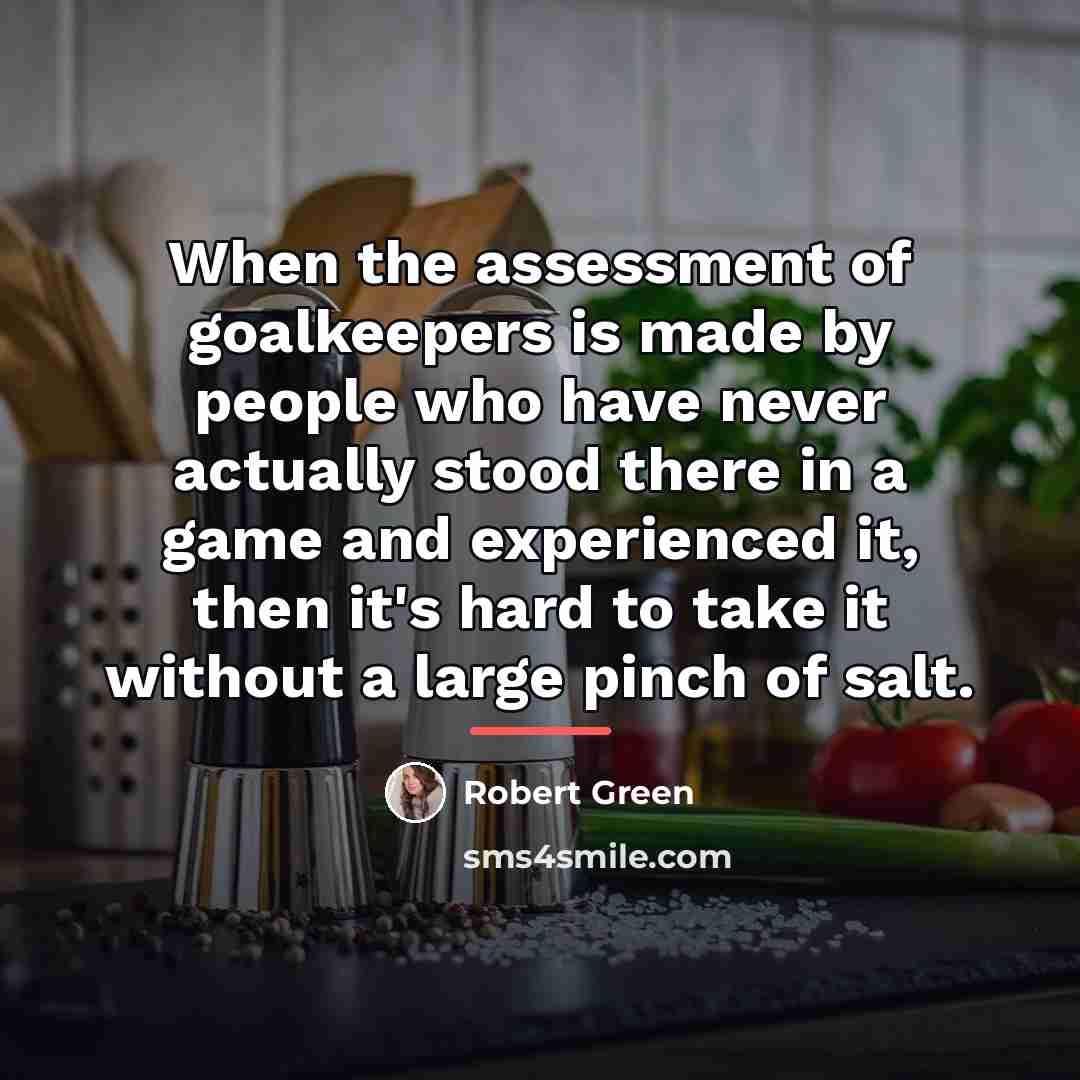 “When the assessment of goalkeepers is made by people who…” quote by Robert Green
