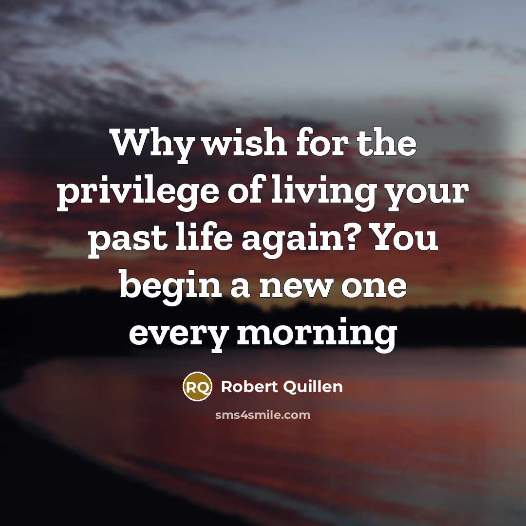 “Why wish for the privilege of living your past life…” quote by Robert Quillen