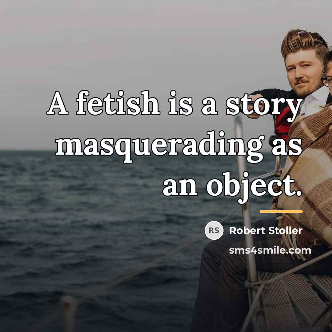 “A fetish is a story masquerading as an object.…” quote by Robert Stoller