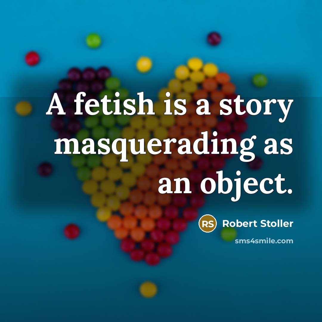 “A fetish is a story masquerading as an object.” quote by Robert Stoller