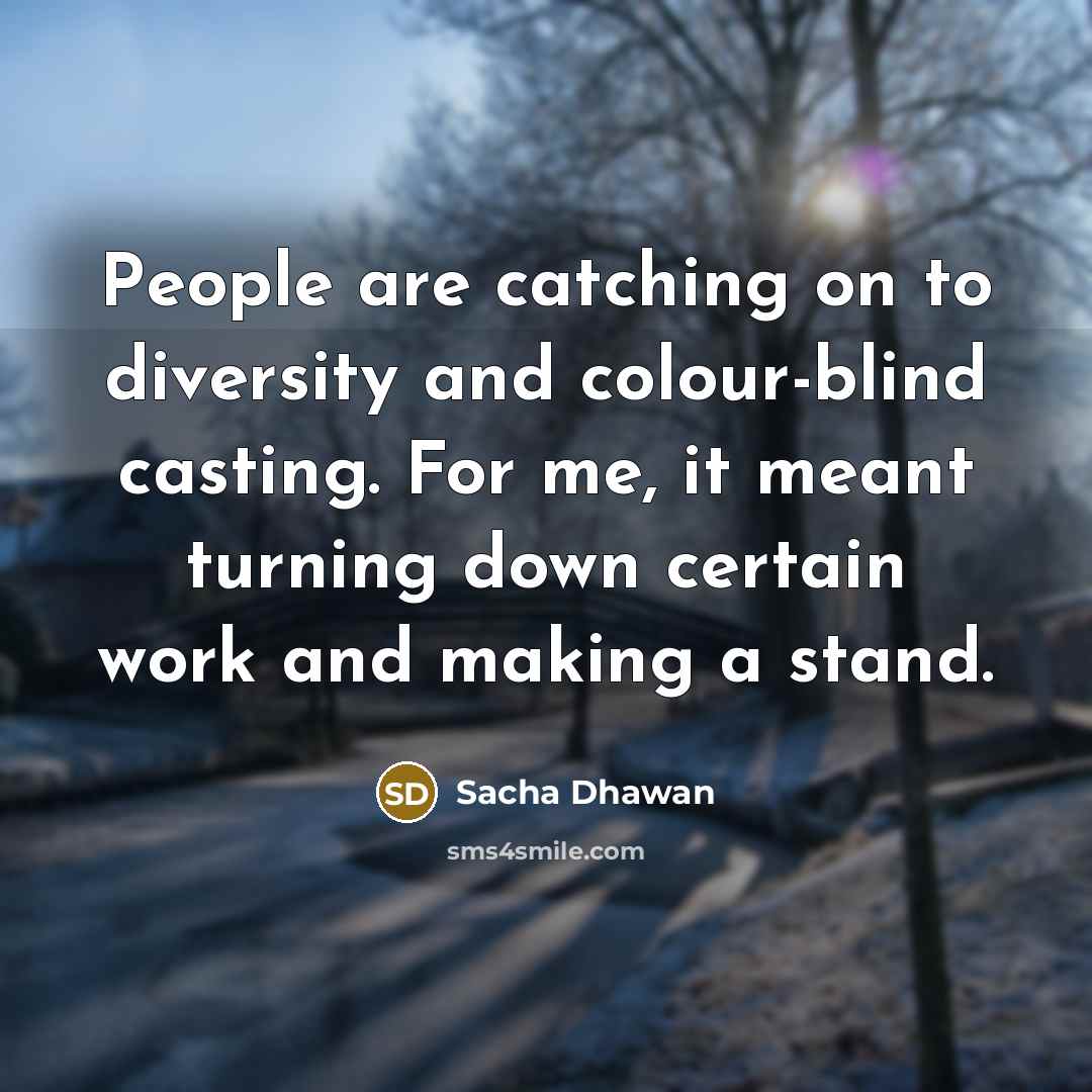“People are catching on to diversity and colour-blind casting. For me, it meant turning down certain work and making a stand.” quote by Sacha Dhawan