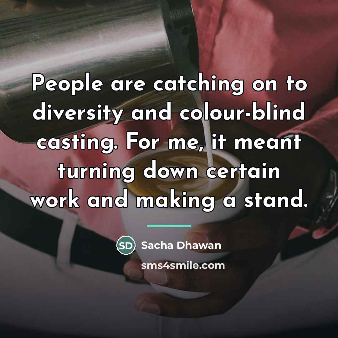 “People are catching on to diversity and colour-blind casting. For…” quote by Sacha Dhawan