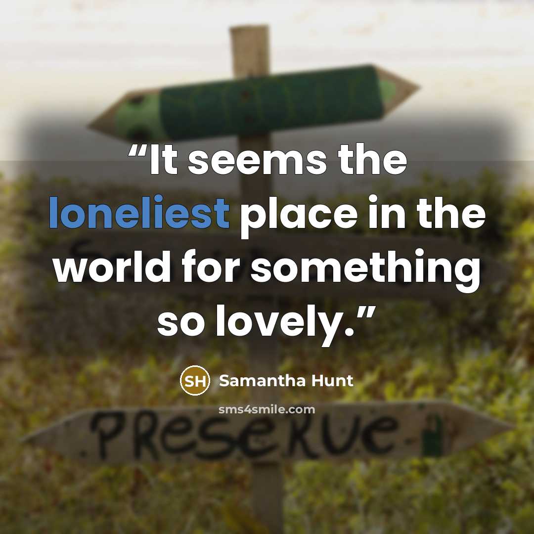 “It seems the loneliest place in the world for something so lovely.” quote by Samantha Hunt
